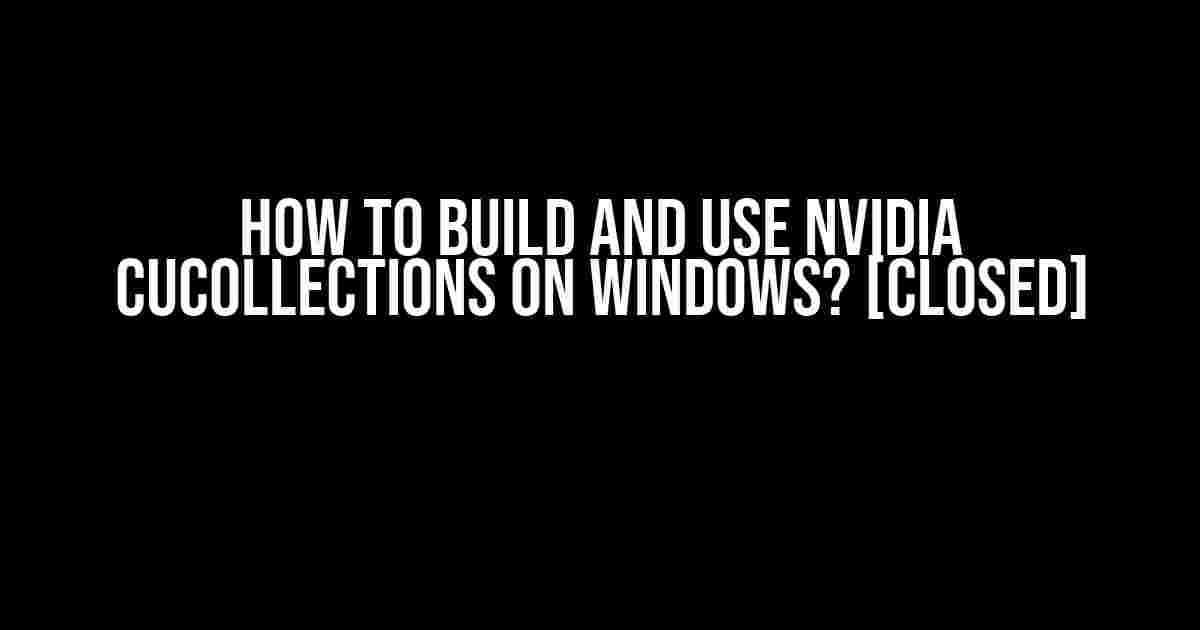 How to Build and Use Nvidia cuCollections on Windows? [closed]