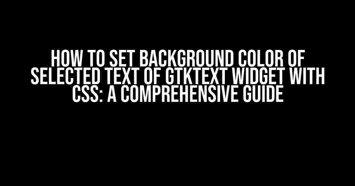 How to Set Background Color of Selected Text of GtkText Widget with CSS: A Comprehensive Guide