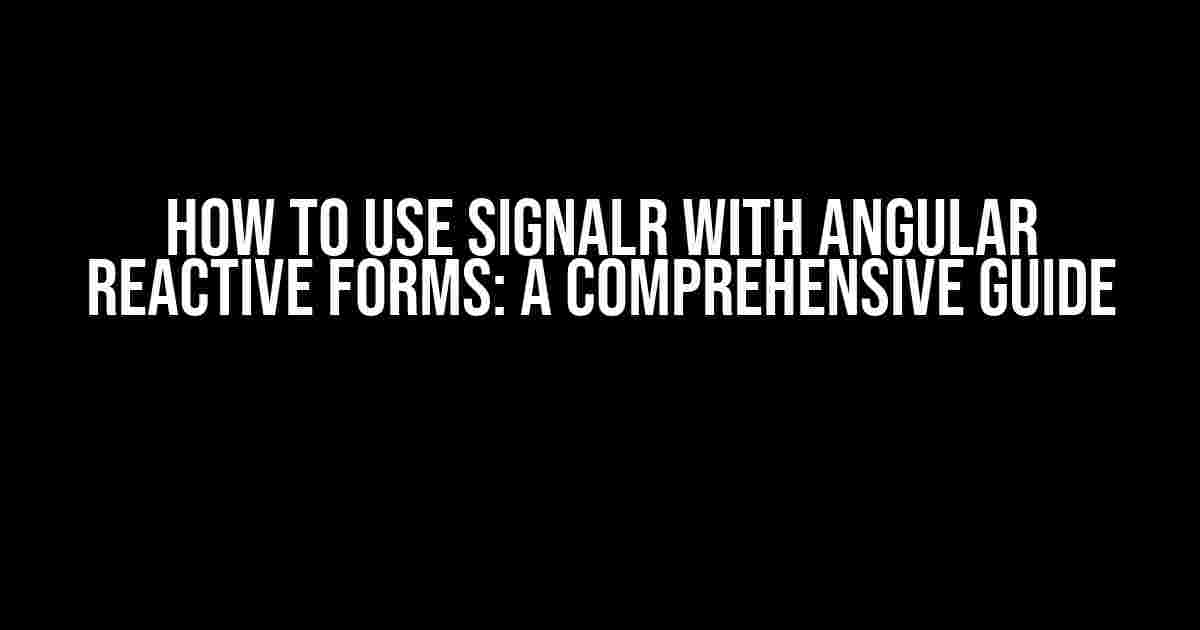 How to Use SignalR with Angular Reactive Forms: A Comprehensive Guide