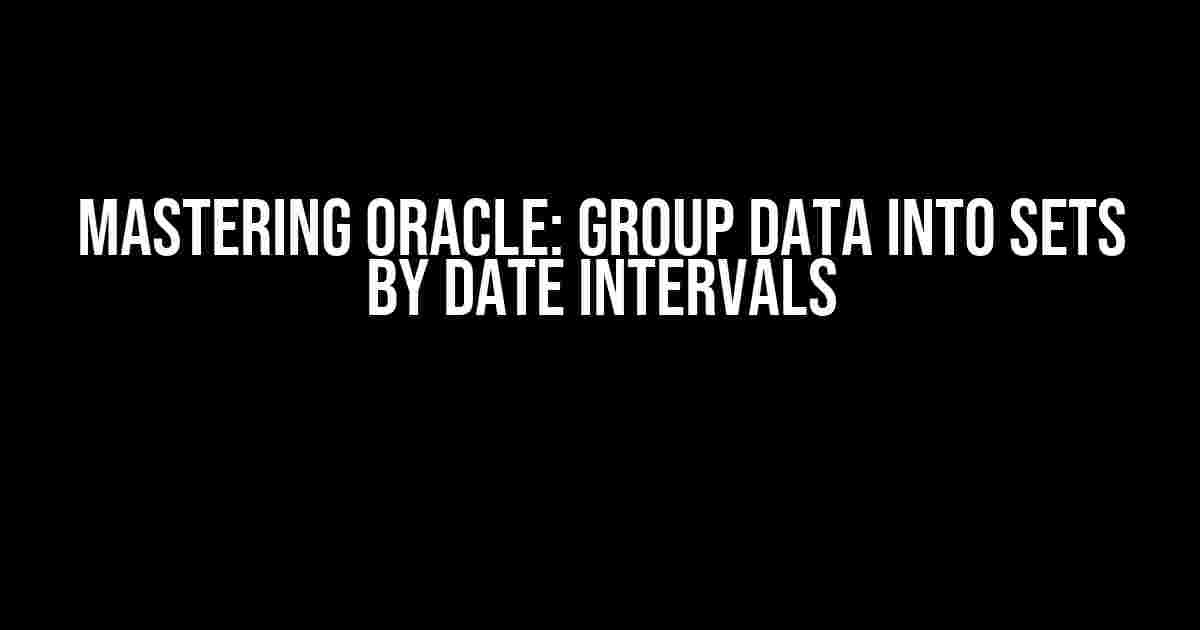 Mastering Oracle: Group Data into Sets by Date Intervals