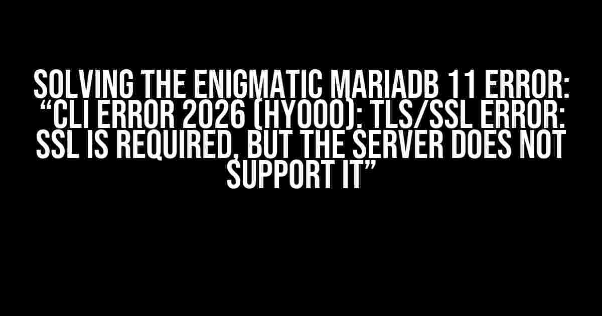 Solving the Enigmatic MariaDB 11 Error: “CLI ERROR 2026 (HY000): TLS/SSL error: SSL is required, but the server does not support it”