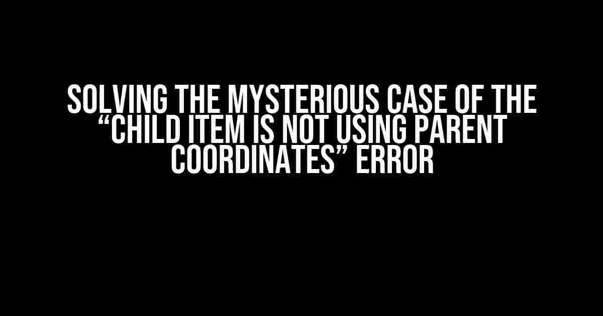 Solving the Mysterious Case of the “Child Item is Not Using Parent Coordinates” Error