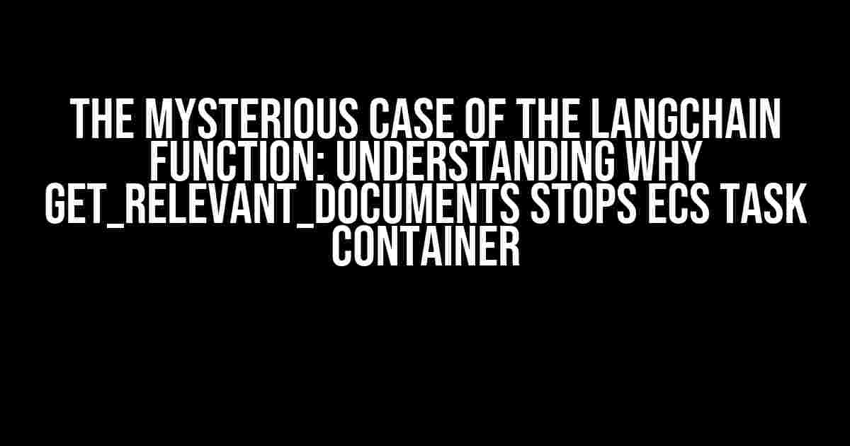 The Mysterious Case of the Langchain Function: Understanding Why get_relevant_documents Stops ECS Task Container