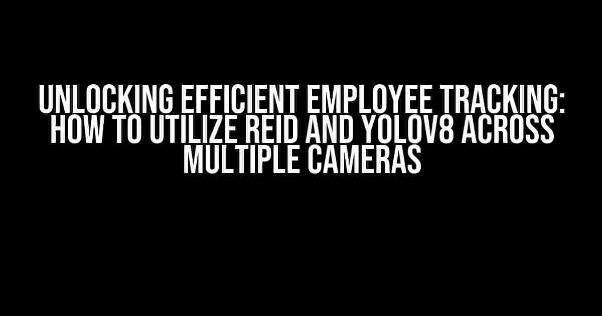 Unlocking Efficient Employee Tracking: How to Utilize REID and YOLOv8 Across Multiple Cameras