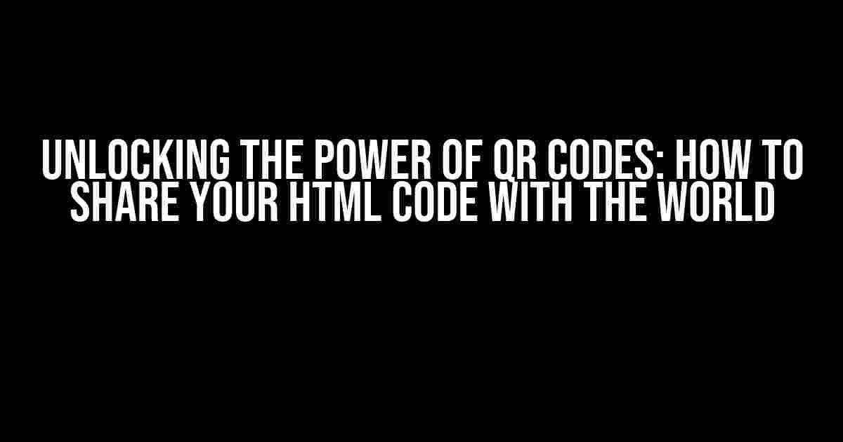 Unlocking the Power of QR Codes: How to Share Your HTML Code with the World