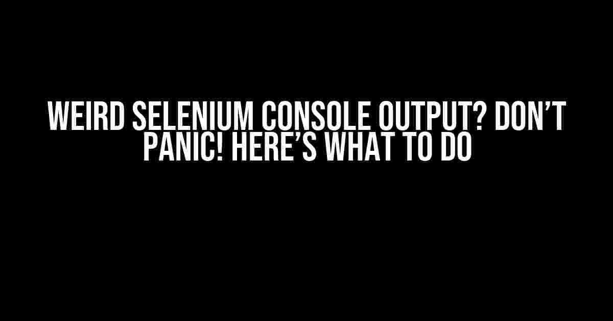 Weird Selenium Console Output? Don’t Panic! Here’s What to Do