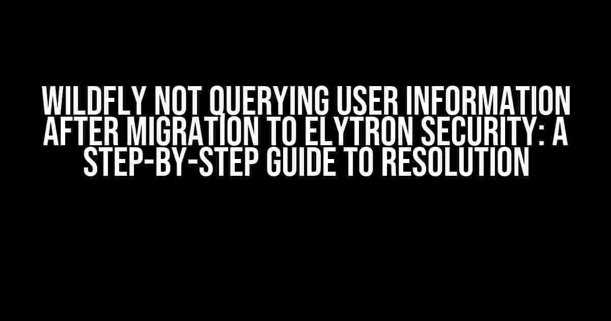 Wildfly Not Querying User Information After Migration to Elytron Security: A Step-by-Step Guide to Resolution